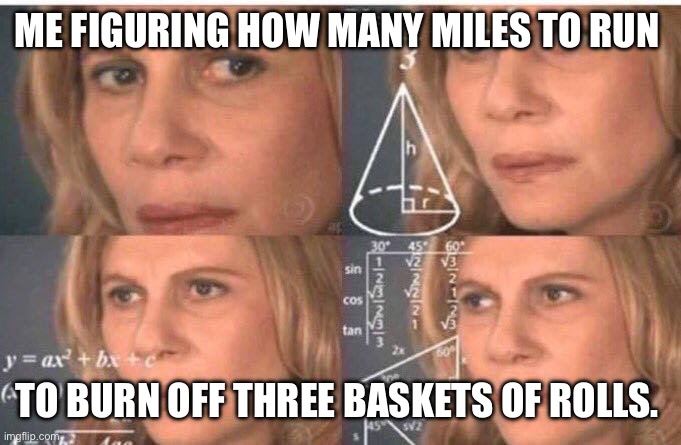 Rolls calories run | ME FIGURING HOW MANY MILES TO RUN; TO BURN OFF THREE BASKETS OF ROLLS. | image tagged in math lady/confused lady | made w/ Imgflip meme maker