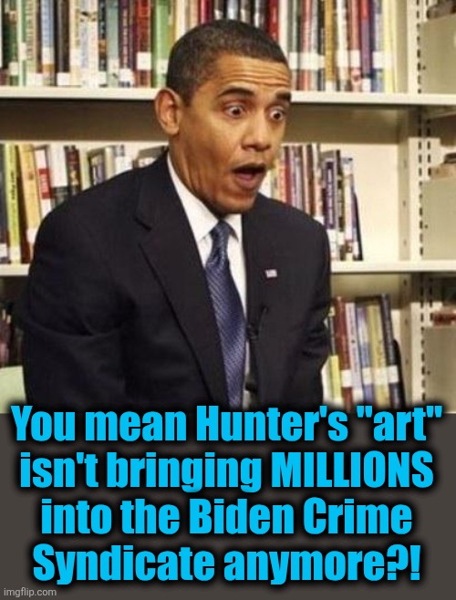 Obama surprised | You mean Hunter's "art"
isn't bringing MILLIONS
into the Biden Crime
Syndicate anymore?! | image tagged in obama surprised | made w/ Imgflip meme maker
