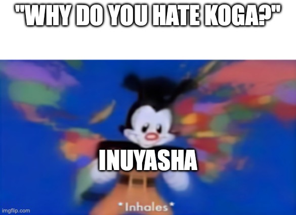 Bro despises Koga (Fairly) lol | "WHY DO YOU HATE KOGA?"; INUYASHA | image tagged in yakko inhale,inuyasha,koga | made w/ Imgflip meme maker