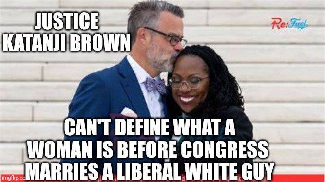 Katanji brown Jackson | JUSTICE KATANJI BROWN CAN'T DEFINE WHAT A WOMAN IS BEFORE CONGRESS 
MARRIES A LIBERAL WHITE GUY | image tagged in katanji brown jackson | made w/ Imgflip meme maker
