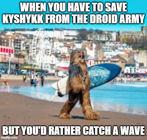 Surfing Chewie | WHEN YOU HAVE TO SAVE KYSHYKK FROM THE DROID ARMY; BUT YOU'D RATHER CATCH A WAVE | image tagged in chewbacca,star wars | made w/ Imgflip meme maker