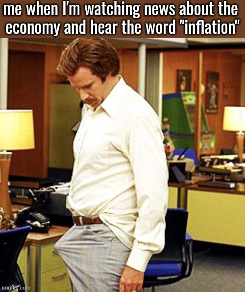 Ron Burgundy boner | me when I'm watching news about the 
economy and hear the word "inflation" | image tagged in ron burgundy boner | made w/ Imgflip meme maker