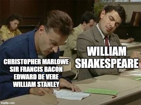 Shakespeare the Plagiarist? | WILLIAM SHAKESPEARE; CHRISTOPHER MARLOWE
SIR FRANCIS BACON
EDWARD DE VERE
WILLIAM STANLEY | image tagged in mr bean copying | made w/ Imgflip meme maker