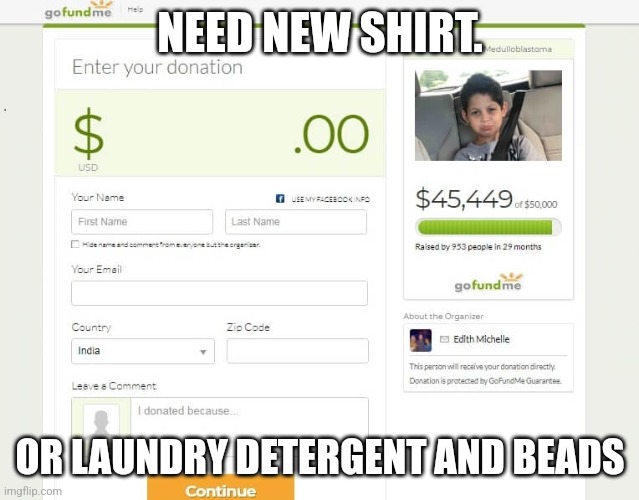 GoFundMe | NEED NEW SHIRT. OR LAUNDRY DETERGENT AND BEADS | image tagged in gofundme | made w/ Imgflip meme maker