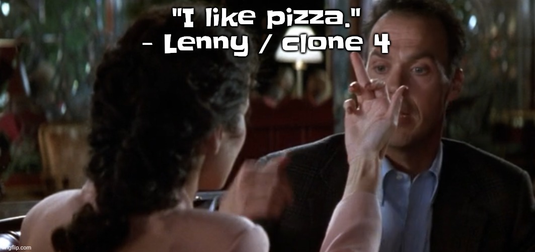 this is it | "I like pizza." - Lenny / clone 4 | image tagged in this is it | made w/ Imgflip meme maker