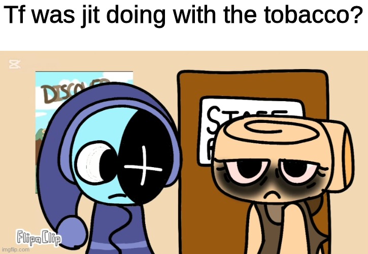 An Image I captioned with "surreal" humor and thus has little to no humor | Tf was jit doing with the tobacco? | image tagged in images | made w/ Imgflip meme maker