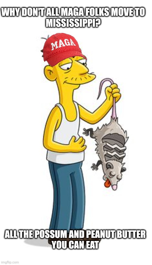 Cletus | WHY DON'T ALL MAGA FOLKS MOVE TO 
MISSISSIPPI? ALL THE POSSUM AND PEANUT BUTTER 

YOU CAN EAT | image tagged in cletus | made w/ Imgflip meme maker