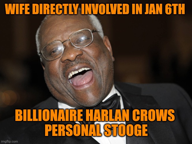 Clarence Thomas Laughing | WIFE DIRECTLY INVOLVED IN JAN 6TH BILLIONAIRE HARLAN CROWS 
PERSONAL STOOGE | image tagged in clarence thomas laughing | made w/ Imgflip meme maker