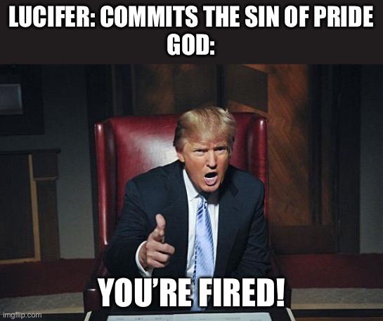 Donald Trump You're Fired | LUCIFER: COMMITS THE SIN OF PRIDE
GOD:; YOU’RE FIRED! | image tagged in donald trump you're fired | made w/ Imgflip meme maker