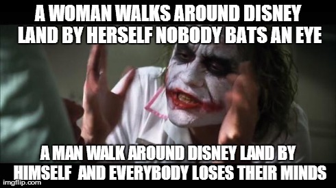 And everybody loses their minds Meme | A WOMAN WALKS AROUND DISNEY LAND BY HERSELF NOBODY BATS AN EYE A MAN WALK AROUND DISNEY LAND BY HIMSELF  AND EVERYBODY LOSES THEIR MINDS | image tagged in memes,and everybody loses their minds | made w/ Imgflip meme maker