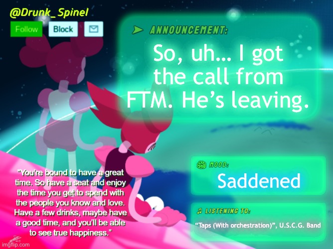 SALUTE FLOWEY_THE_MEMER! | So, uh… I got the call from FTM. He’s leaving. Saddened; “Taps (With orchestration)”, U.S.C.G. Band | image tagged in drunk_spinel announcement template by interactionsystem | made w/ Imgflip meme maker