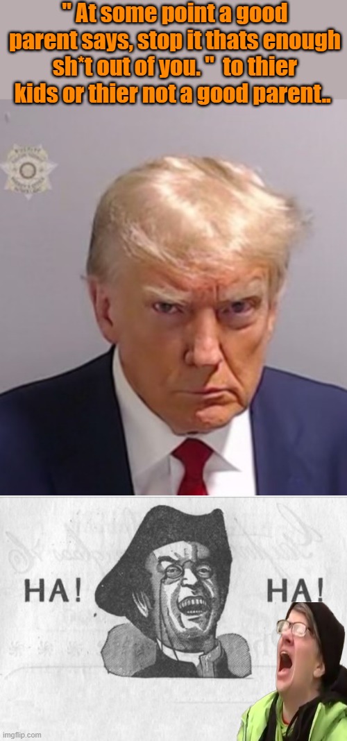 They are not prepared.. | " At some point a good parent says, stop it thats enough sh*t out of you. "  to thier kids or thier not a good parent.. | image tagged in donald trump mugshot,ha ha guy | made w/ Imgflip meme maker