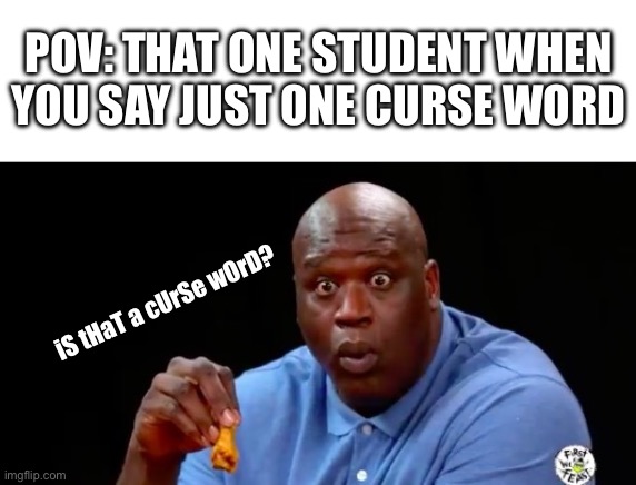 Like I know damn well you curse too stfu | POV: THAT ONE STUDENT WHEN YOU SAY JUST ONE CURSE WORD; iS tHaT a cUrSe wOrD? | image tagged in surprised shaq | made w/ Imgflip meme maker