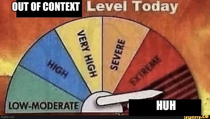Yapping Level Today | OUT OF CONTEXT HUH | image tagged in yapping level today | made w/ Imgflip meme maker