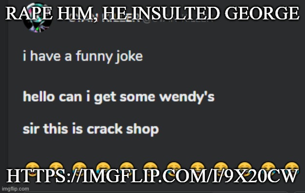 Crack shop | RAPE HIM, HE INSULTED GEORGE; HTTPS://IMGFLIP.COM/I/9X20CW | image tagged in crack shop | made w/ Imgflip meme maker