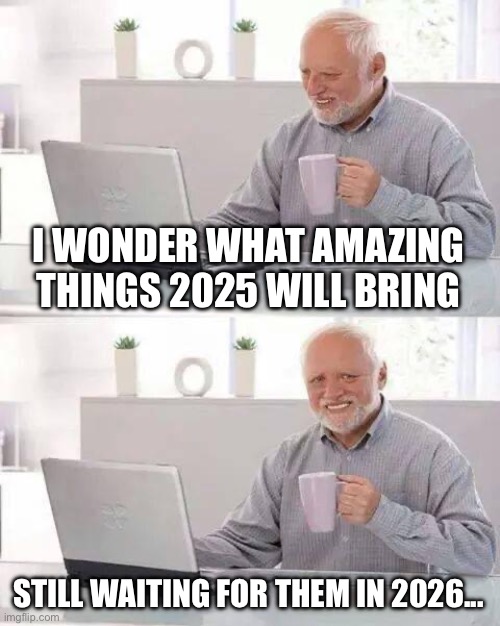 Gta? | I WONDER WHAT AMAZING THINGS 2025 WILL BRING; STILL WAITING FOR THEM IN 2026... | image tagged in memes,hide the pain harold | made w/ Imgflip meme maker