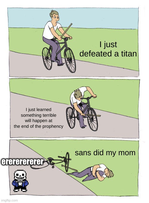 deltarune chapter 4 end in a nutshell | I just defeated a titan; I just learned something terrible will happen at the end of the prophency; sans did my mom; erererererer | image tagged in memes,bike fall,bruh,depression,help me | made w/ Imgflip meme maker