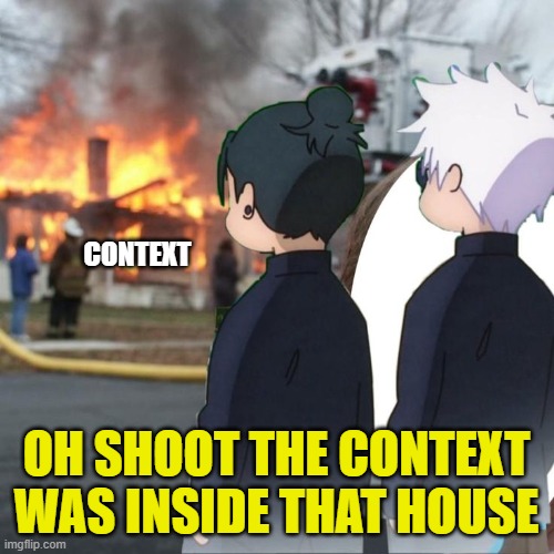 Gojo and Geto burn | CONTEXT OH SHOOT THE CONTEXT WAS INSIDE THAT HOUSE | image tagged in gojo and geto burn | made w/ Imgflip meme maker