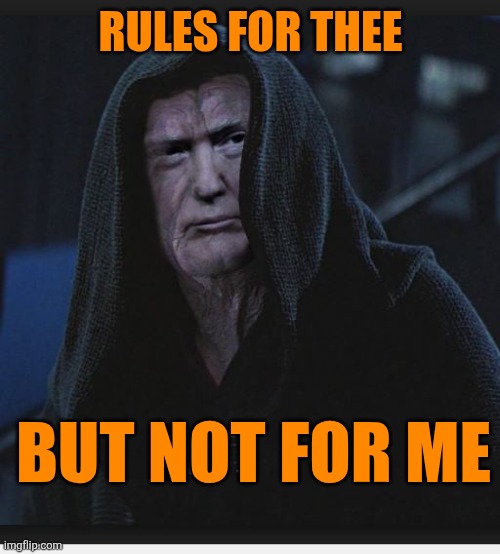 Sith Lord Trump | RULES FOR THEE BUT NOT FOR ME | image tagged in sith lord trump | made w/ Imgflip meme maker