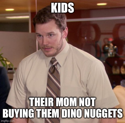 Afraid To Ask Andy Meme | KIDS; THEIR MOM NOT BUYING THEM DINO NUGGETS | image tagged in memes,afraid to ask andy | made w/ Imgflip meme maker