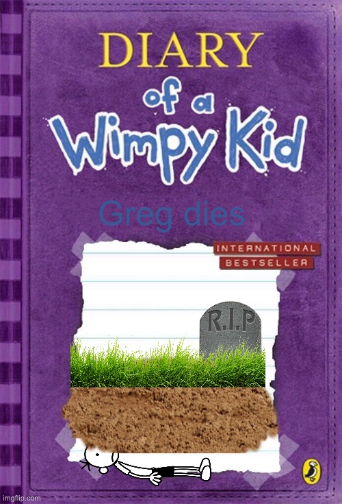 Diary of a Wimpy Kid Cover Template | Greg dies | image tagged in diary of a wimpy kid cover template | made w/ Imgflip meme maker