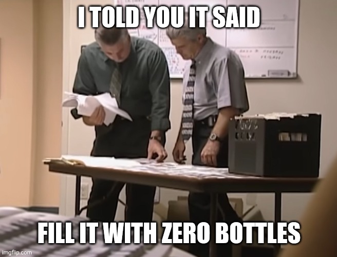 I TOLD YOU IT SAID FILL IT WITH ZERO BOTTLES | image tagged in two detectives looking at the files | made w/ Imgflip meme maker
