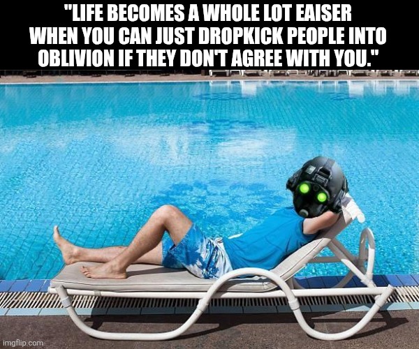 Payday 2 cloaker advice | "LIFE BECOMES A WHOLE LOT EAISER WHEN YOU CAN JUST DROPKICK PEOPLE INTO OBLIVION IF THEY DON'T AGREE WITH YOU." | image tagged in payday 2 | made w/ Imgflip meme maker