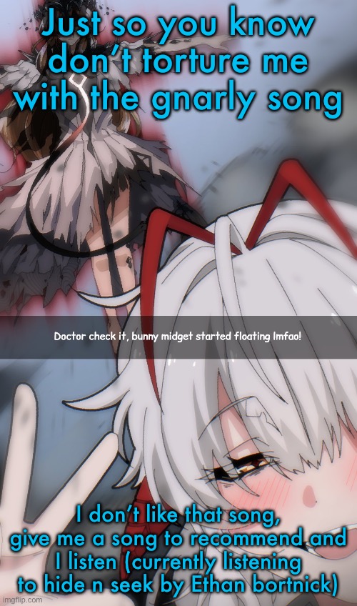 Doctor check it | Just so you know don’t torture me with the gnarly song; I don’t like that song, give me a song to recommend and I listen (currently listening to hide n seek by Ethan bortnick) | image tagged in doctor check it | made w/ Imgflip meme maker