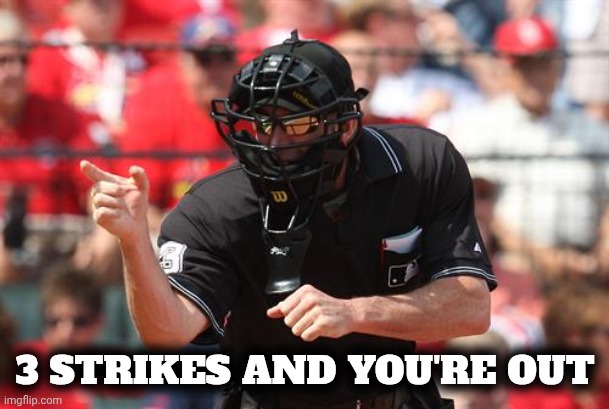 Umpire | 3 STRIKES AND YOU'RE OUT | image tagged in umpire | made w/ Imgflip meme maker