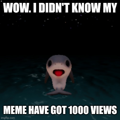 NEW TEMPLATE ALERT! | WOW. I DIDN'T KNOW MY; MEME HAVE GOT 1000 VIEWS | image tagged in surprised shark | made w/ Imgflip meme maker
