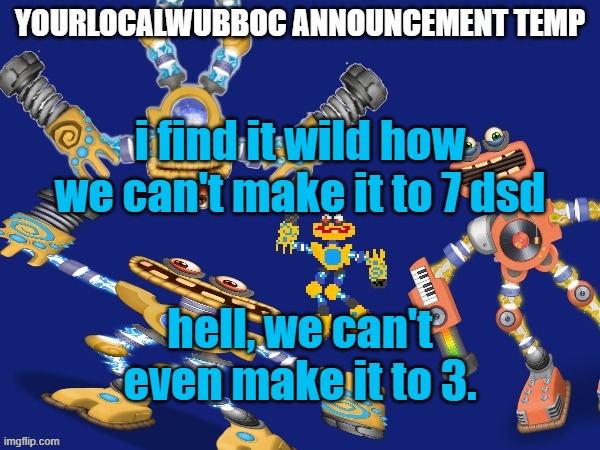 YourLocalWubboc Announcement Temp | i find it wild how we can't make it to 7 dsd; hell, we can't even make it to 3. | image tagged in yourlocalwubboc announcement temp | made w/ Imgflip meme maker