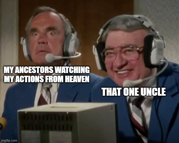 Base Ball | MY ANCESTORS WATCHING MY ACTIONS FROM HEAVEN; THAT ONE UNCLE | image tagged in base ball | made w/ Imgflip meme maker