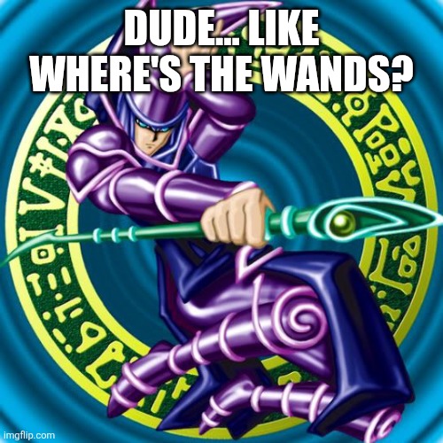 dark magician | DUDE... LIKE WHERE'S THE WANDS? | image tagged in dark magician | made w/ Imgflip meme maker