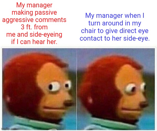 MY TOXIC MANAGER | My manager when I turn around in my chair to give direct eye contact to her side-eye. My manager making passive aggressive comments 3 ft. from me and side-eyeing if I can hear her. | image tagged in memes,monkey puppet | made w/ Imgflip meme maker
