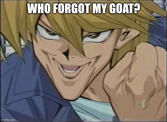 Yu-Gi-Oh! Joey Wheeler | WHO FORGOT MY GOAT? | image tagged in yu-gi-oh joey wheeler | made w/ Imgflip meme maker