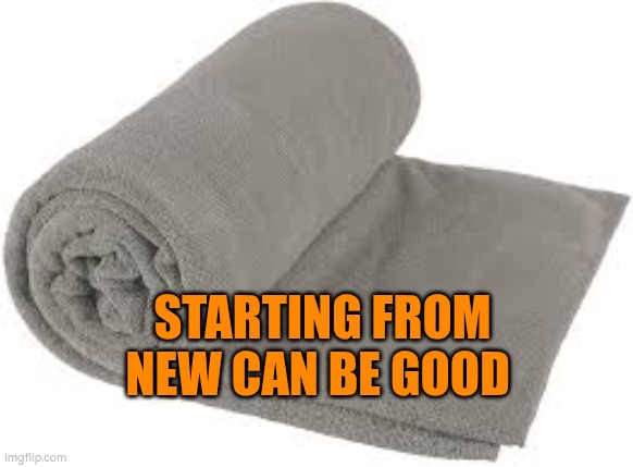 Starting from new can be good | STARTING FROM NEW CAN BE GOOD | image tagged in new start | made w/ Imgflip meme maker