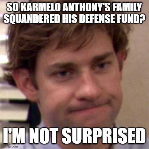 Not surprised face | SO KARMELO ANTHONY'S FAMILY SQUANDERED HIS DEFENSE FUND? I'M NOT SURPRISED | image tagged in not surprised face | made w/ Imgflip meme maker