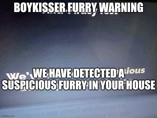 I'm sorry for creating this | BOYKISSER FURRY WARNING; WE HAVE DETECTED A SUSPICIOUS FURRY IN YOUR HOUSE | image tagged in roblox anti-piracy | made w/ Imgflip meme maker