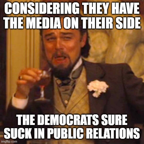 Laughing Leo | CONSIDERING THEY HAVE THE MEDIA ON THEIR SIDE; THE DEMOCRATS SURE SUCK IN PUBLIC RELATIONS | image tagged in memes,laughing leo | made w/ Imgflip meme maker