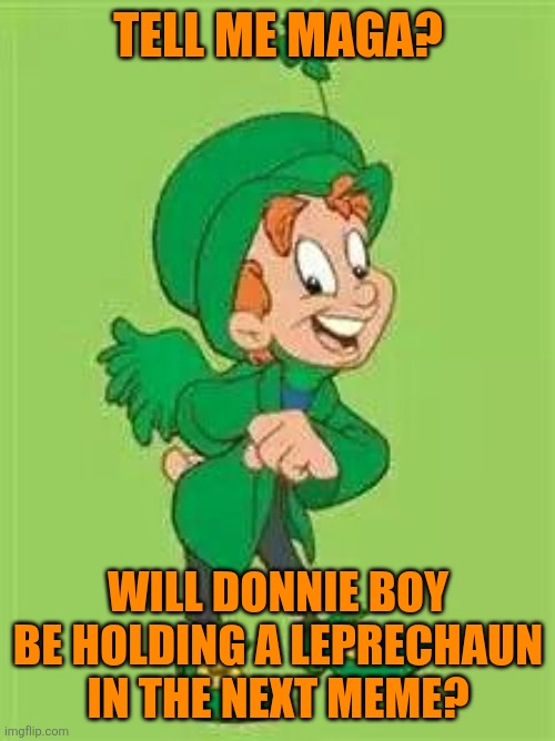lucky charms leprechaun  | TELL ME MAGA? WILL DONNIE BOY BE HOLDING A LEPRECHAUN IN THE NEXT MEME? | image tagged in lucky charms leprechaun | made w/ Imgflip meme maker
