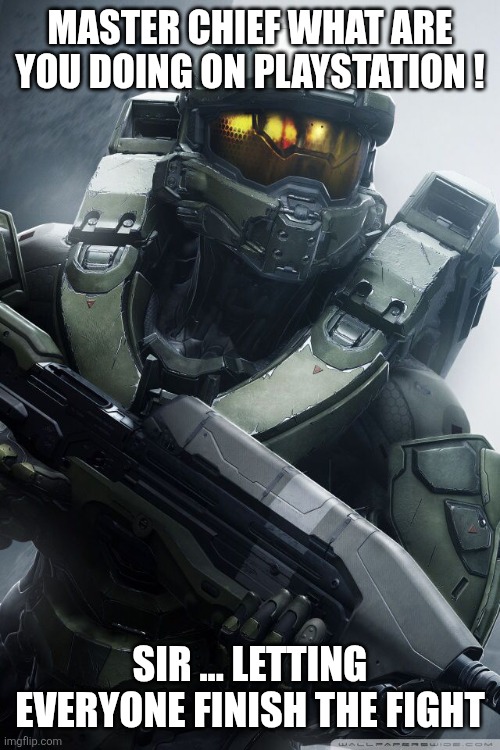 master chief | MASTER CHIEF WHAT ARE YOU DOING ON PLAYSTATION ! SIR ... LETTING EVERYONE FINISH THE FIGHT | image tagged in master chief | made w/ Imgflip meme maker