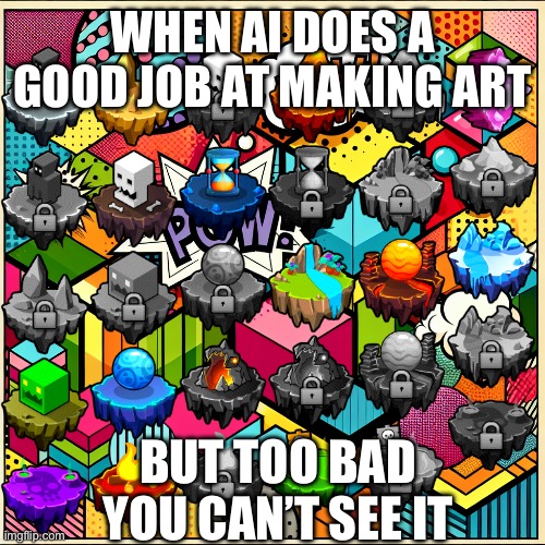 LGIO | WHEN AI DOES A GOOD JOB AT MAKING ART; BUT TOO BAD YOU CAN’T SEE IT | image tagged in custom template,gd | made w/ Imgflip meme maker