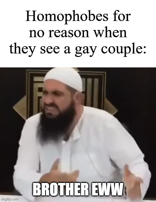 Sorry if this makes as an unfunny meme | Homophobes for no reason when they see a gay couple:; BROTHER EWW | image tagged in brother eww,memes,funny,why are you reading this | made w/ Imgflip meme maker
