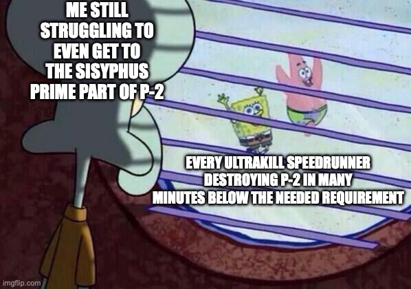 Squidward window | ME STILL STRUGGLING TO EVEN GET TO THE SISYPHUS PRIME PART OF P-2; EVERY ULTRAKILL SPEEDRUNNER DESTROYING P-2 IN MANY MINUTES BELOW THE NEEDED REQUIREMENT | image tagged in squidward window | made w/ Imgflip meme maker