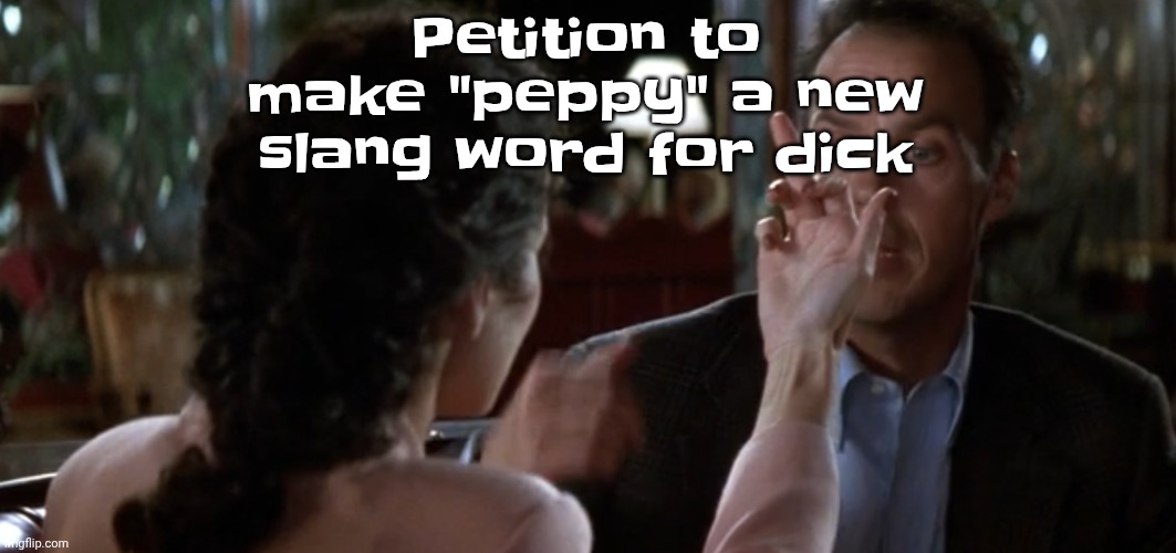 Totally not a reference to the movie this template is from | Petition to make "peppy" a new slang word for dick | image tagged in this is it | made w/ Imgflip meme maker