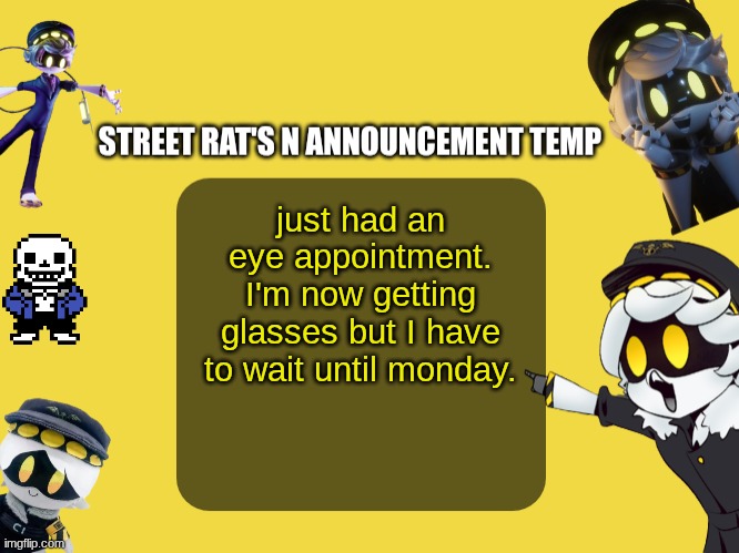 Street rat's N announcement temp | just had an eye appointment. I'm now getting glasses but I have to wait until monday. | image tagged in street rat's n announcement temp | made w/ Imgflip meme maker