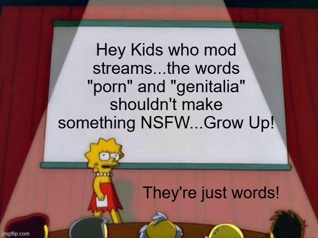 NSFW Ridiculousness | Hey Kids who mod streams...the words "porn" and "genitalia" shouldn't make something NSFW...Grow Up! They're just words! | image tagged in lisa simpson's presentation | made w/ Imgflip meme maker