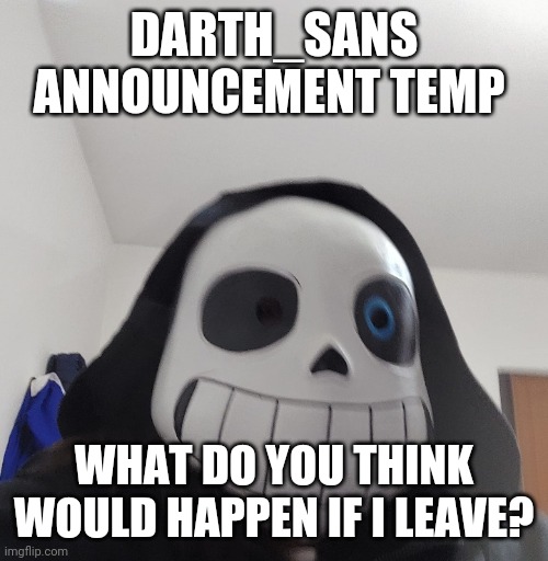 Considering it | DARTH_SANS ANNOUNCEMENT TEMP; WHAT DO YOU THINK WOULD HAPPEN IF I LEAVE? | image tagged in darth_sans announcement template | made w/ Imgflip meme maker