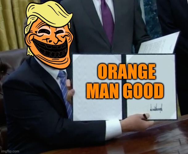 Trump Bill Signing | ORANGE MAN GOOD | image tagged in memes,trump bill signing,orange trump,troll face | made w/ Imgflip meme maker