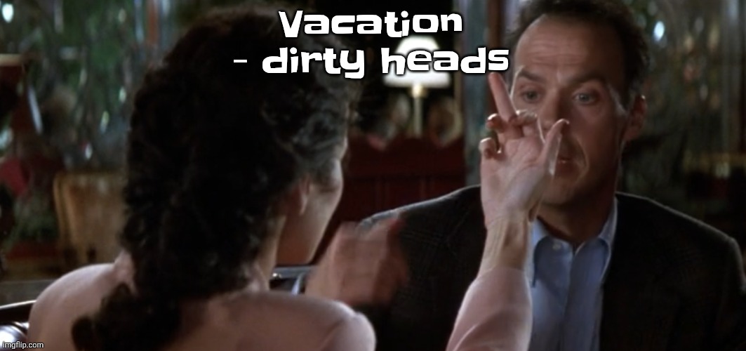 this is it | Vacation - dirty heads | image tagged in this is it | made w/ Imgflip meme maker
